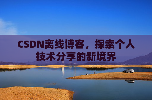 CSDN离线博客，探索个人技术分享的新境界